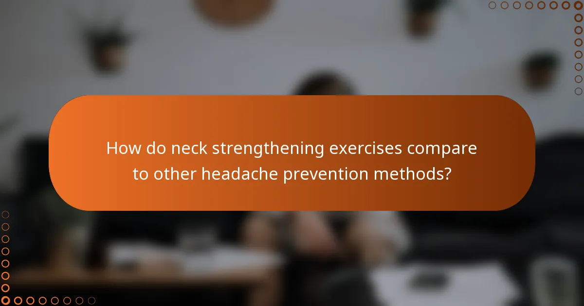 How do neck strengthening exercises compare to other headache prevention methods?
