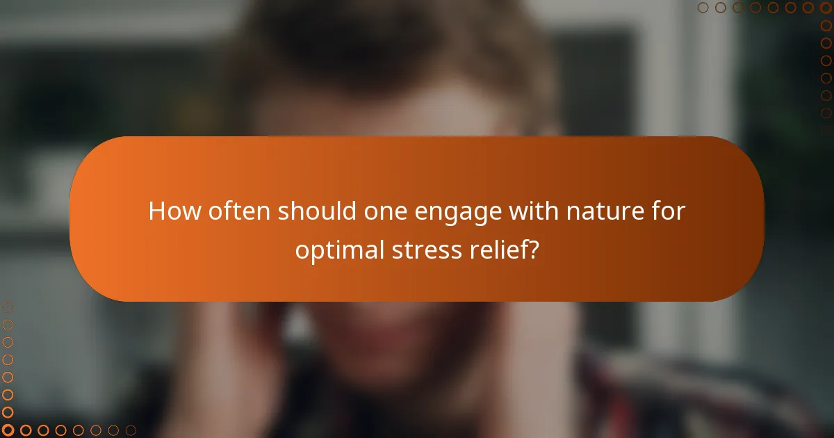 How often should one engage with nature for optimal stress relief?