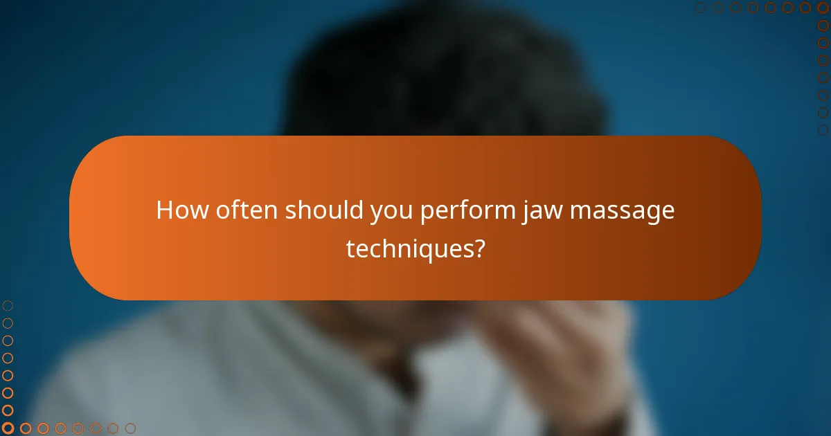 How often should you perform jaw massage techniques?