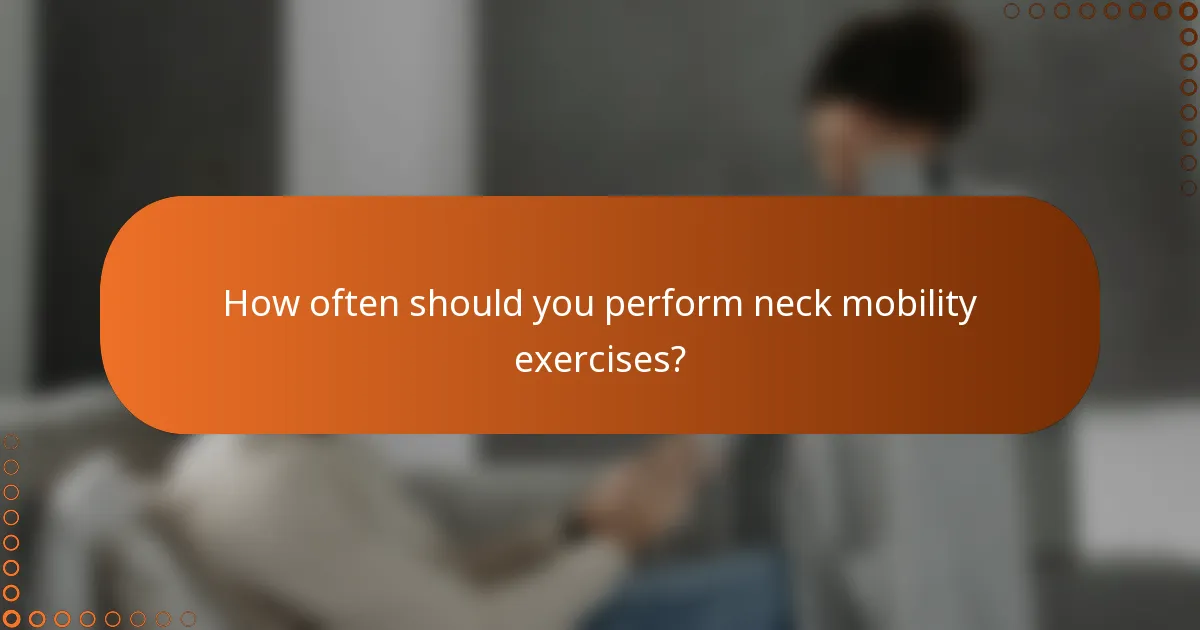 How often should you perform neck mobility exercises?