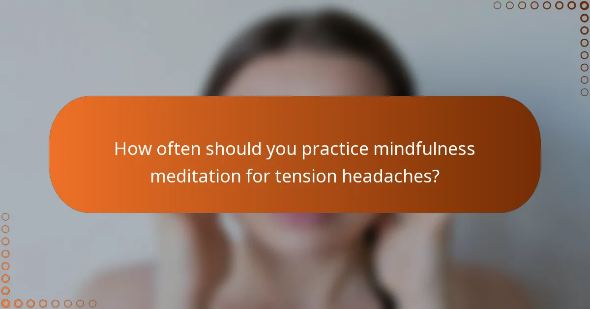 How often should you practice mindfulness meditation for tension headaches?