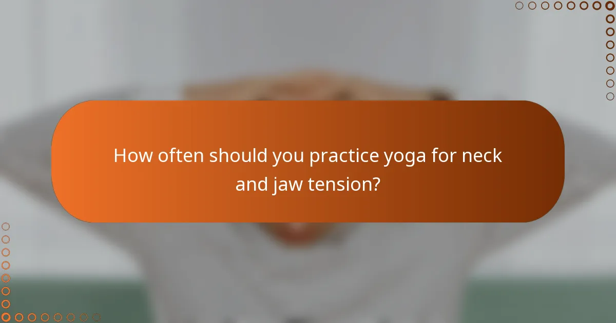 How often should you practice yoga for neck and jaw tension?