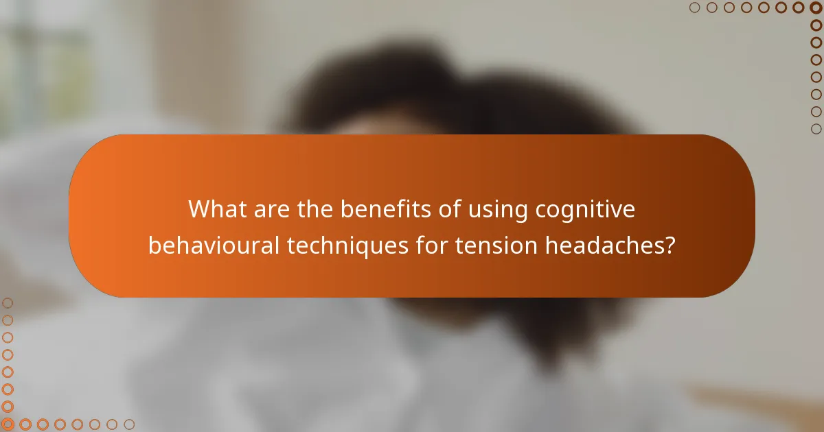 What are the benefits of using cognitive behavioural techniques for tension headaches?