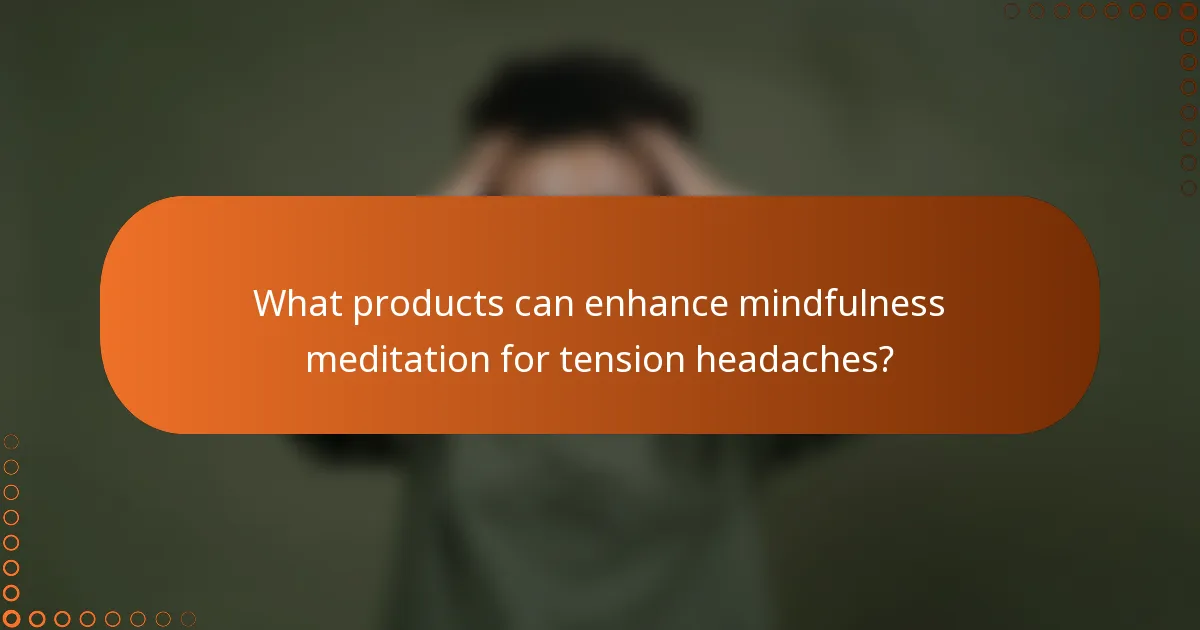 What products can enhance mindfulness meditation for tension headaches?