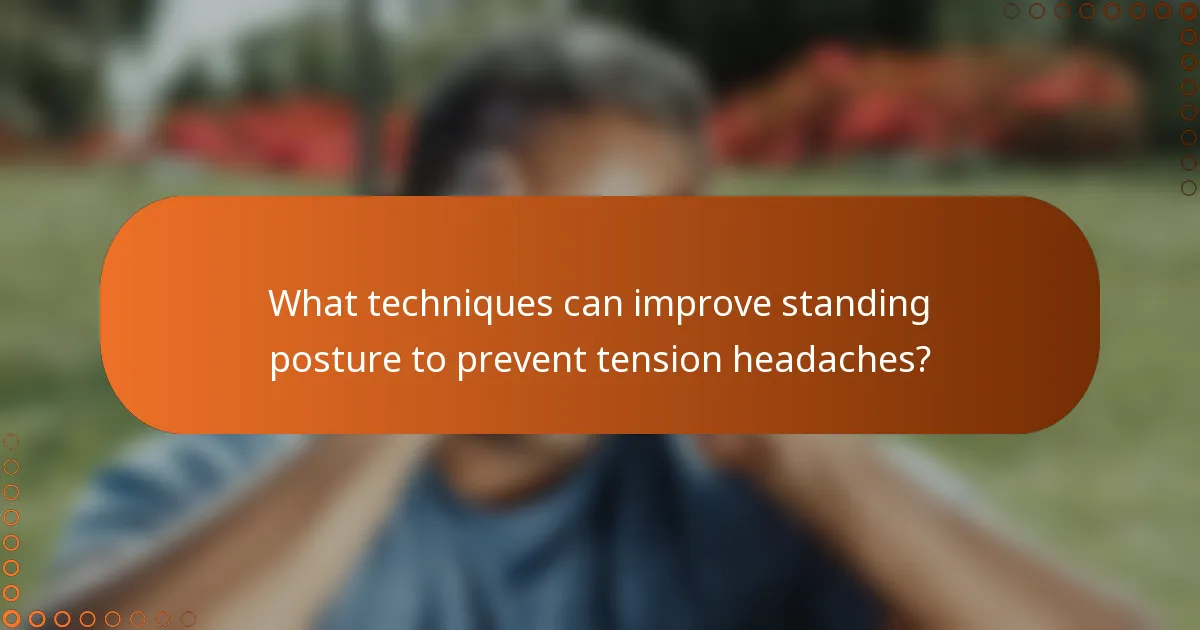 What techniques can improve standing posture to prevent tension headaches?