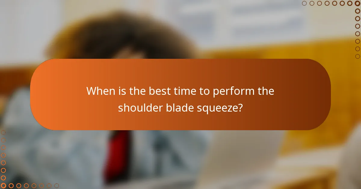 When is the best time to perform the shoulder blade squeeze?