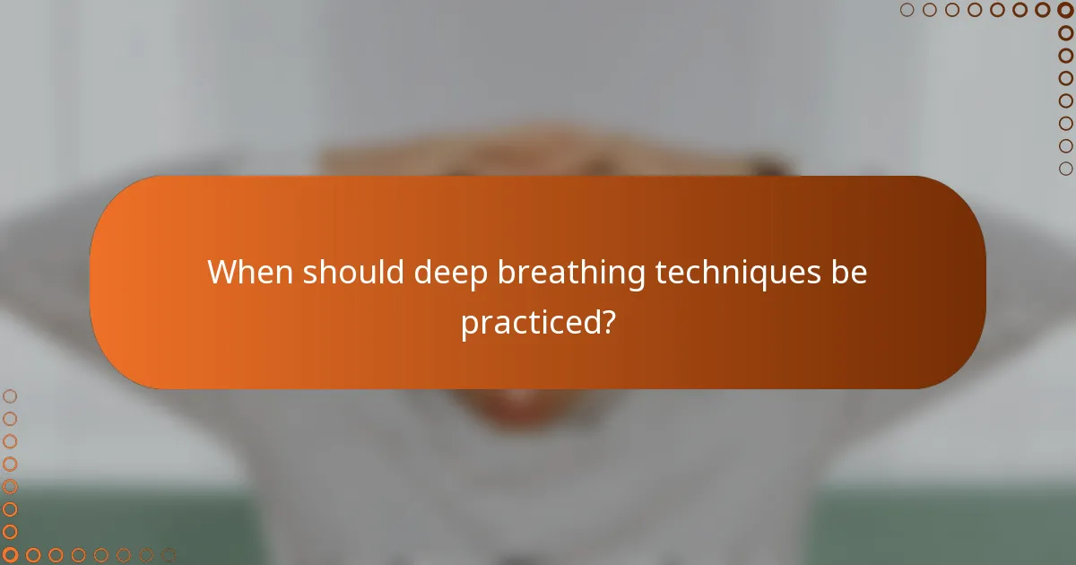 When should deep breathing techniques be practiced?