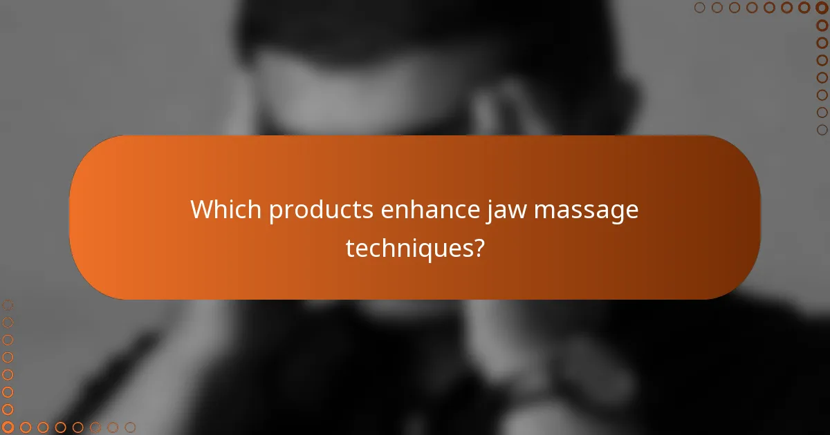 Which products enhance jaw massage techniques?
